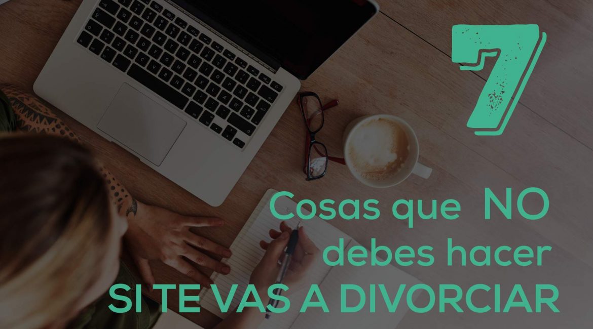 7 cosas que NO debes hacer si te vas a divorciar